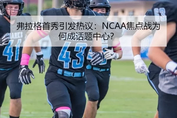 弗拉格首秀引发热议：NCAA焦点战为何成话题中心？